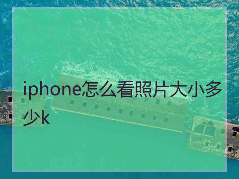 iphone怎么看照片大小多少k iphone怎么看照片大小多少k