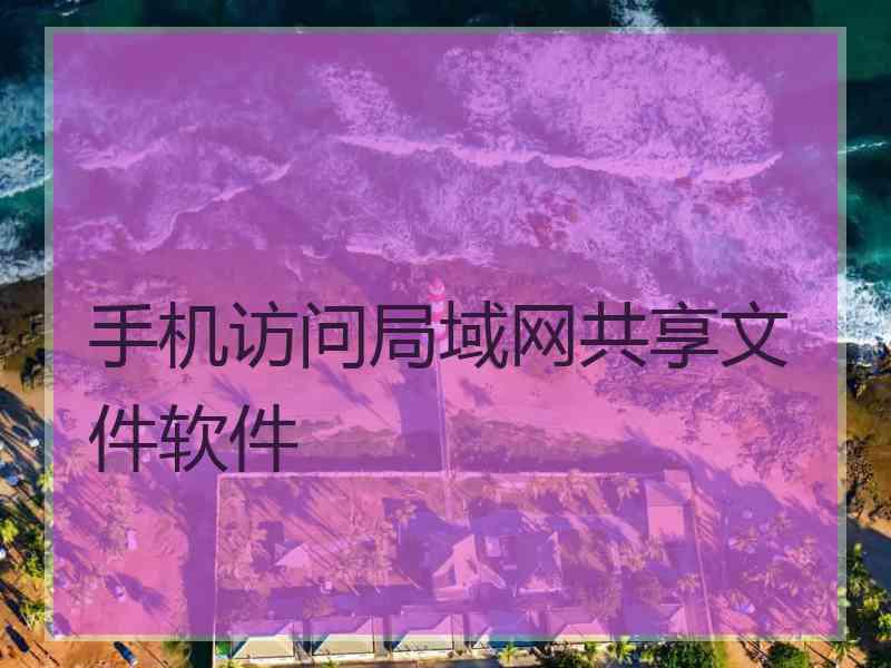手机访问局域网共享文件软件 手机访问局域网共享文件软件