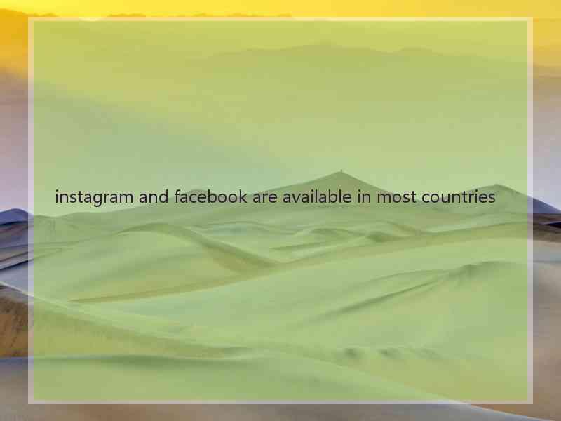 instagram and facebook are available in most countries