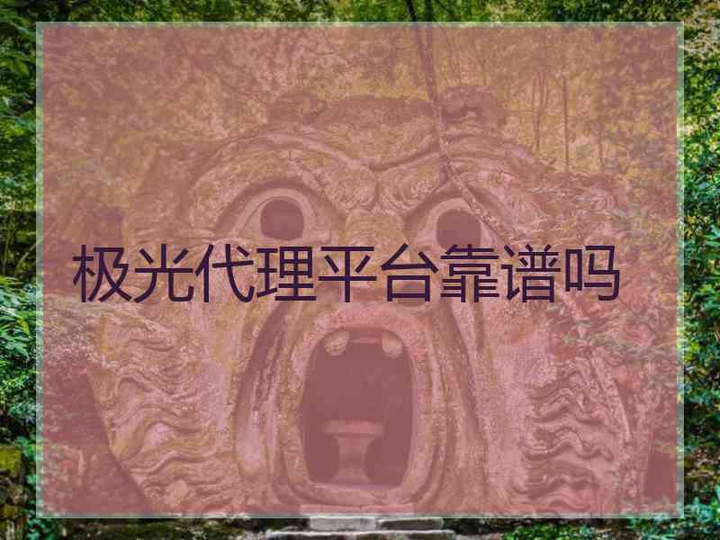 极光代理平台靠谱吗 极光代理平台靠谱吗