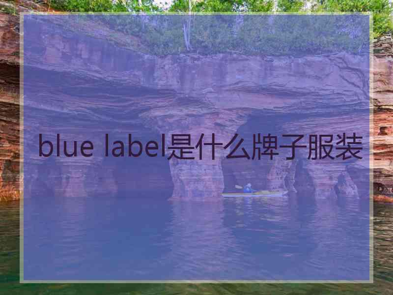 blue label是什么牌子服装