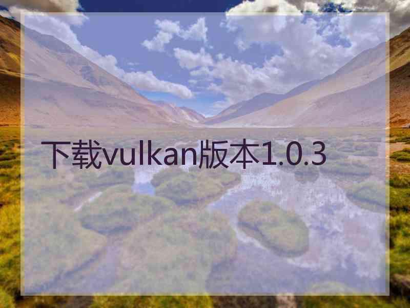下载vulkan版本1.0.3