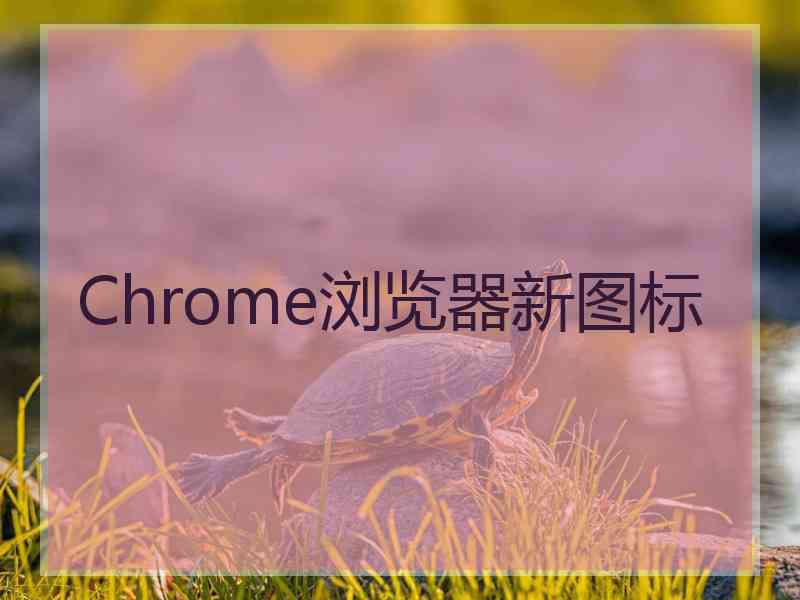 Chrome浏览器新图标