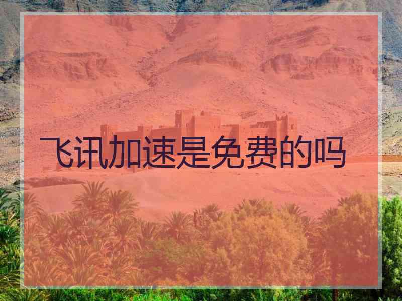 飞讯加速是免费的吗 飞讯加速是免费的吗