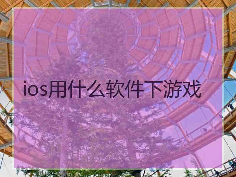 ios用什么软件下游戏 ios用什么软件下游戏