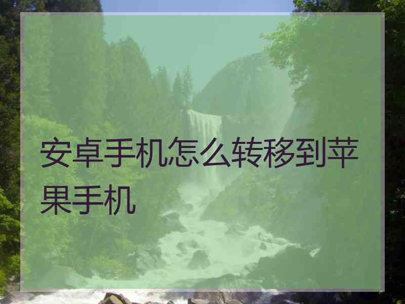 安卓手机怎么转移到苹果手机 安卓手机怎么转移到苹果手机