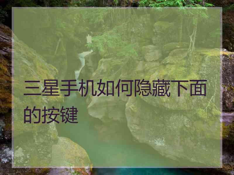 三星手机如何隐藏下面的按键 三星手机如何隐藏下面的按键
