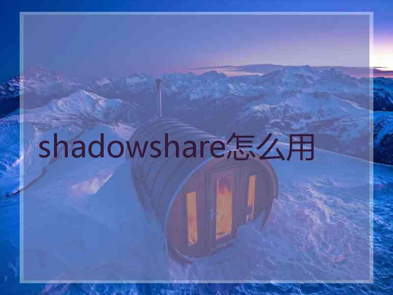 shadowshare怎么用