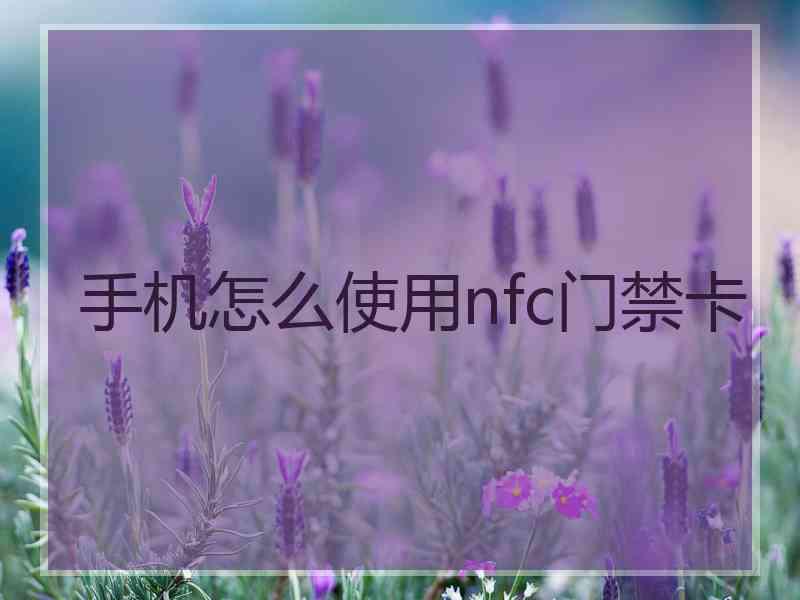 手机怎么使用nfc门禁卡 手机怎么使用nfc门禁卡