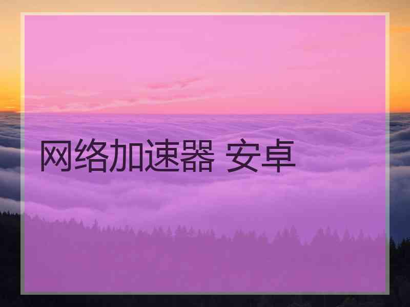 网络加速器 安卓