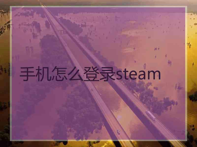 手机怎么登录steam 手机怎么登录steam