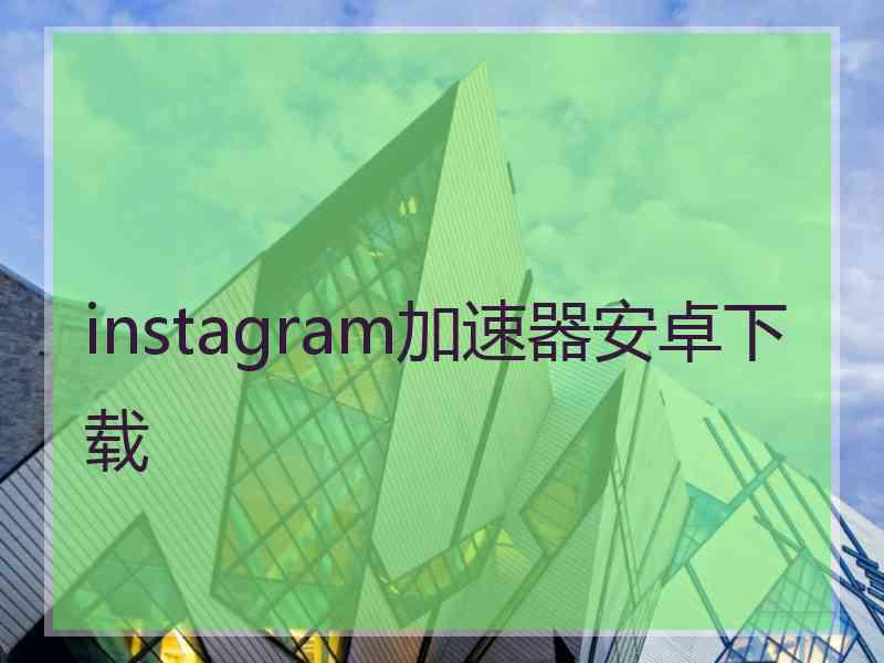 instagram加速器安卓下载