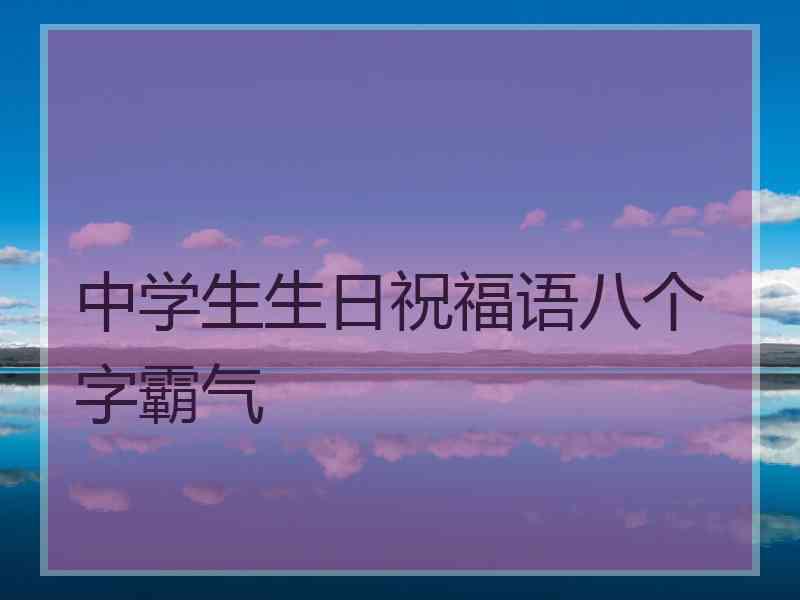 中学生生日祝福语八个字霸气 中学生生日祝福语八个字霸气