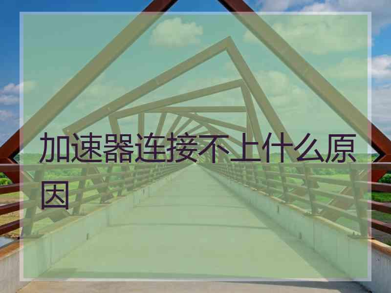 加速器连接不上什么原因