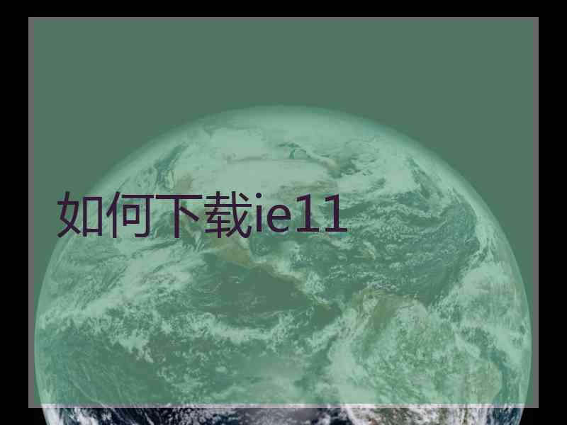 如何下载ie11