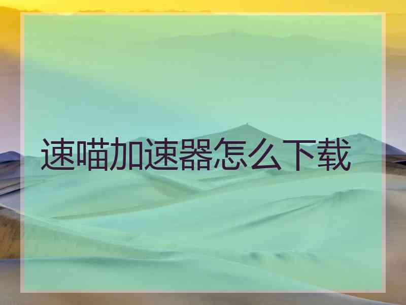 速喵加速器怎么下载