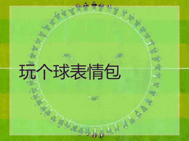玩个球表情包