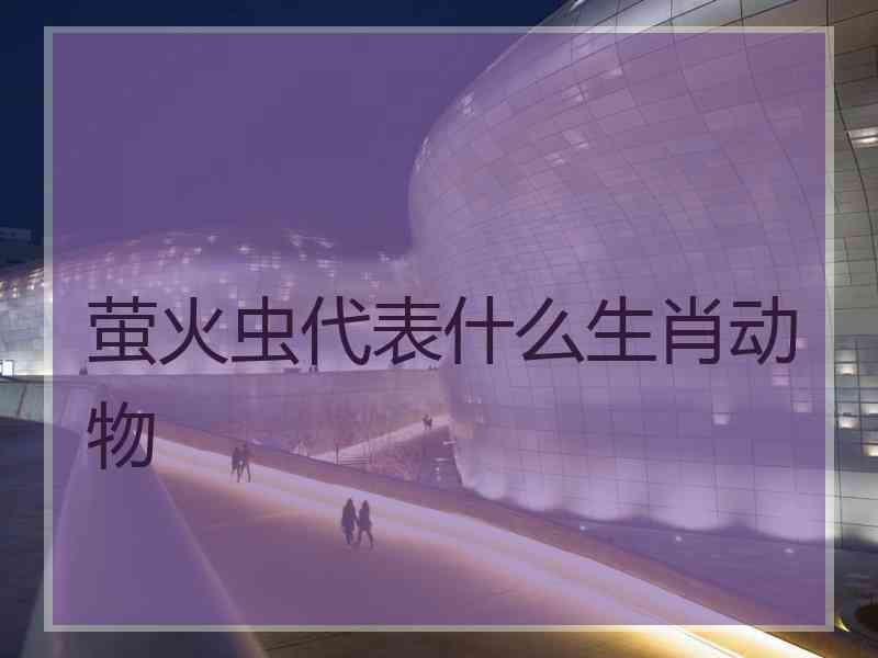 萤火虫代表什么生肖动物
