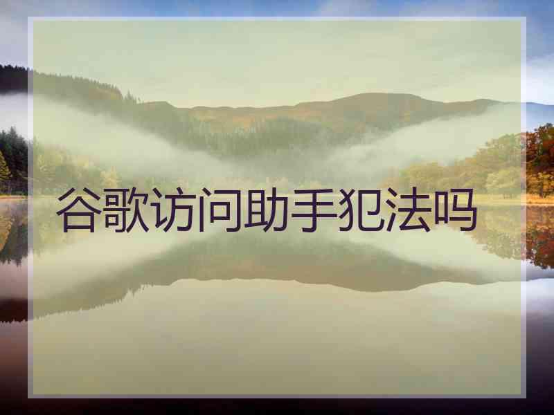 谷歌访问助手犯法吗