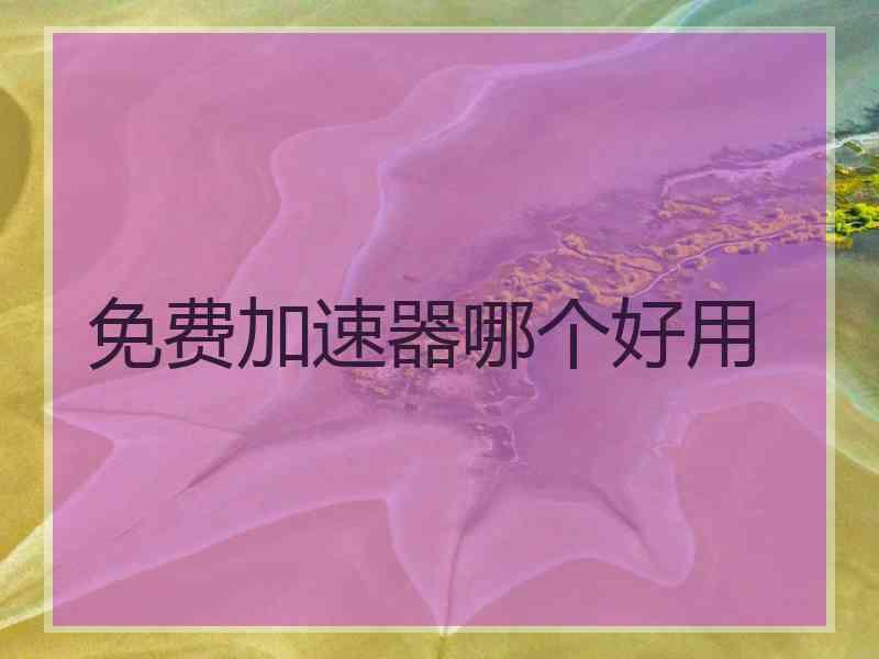 免费加速器哪个好用