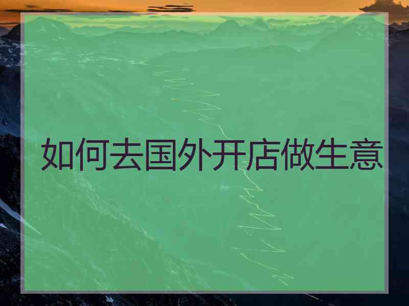 如何去国外开店做生意