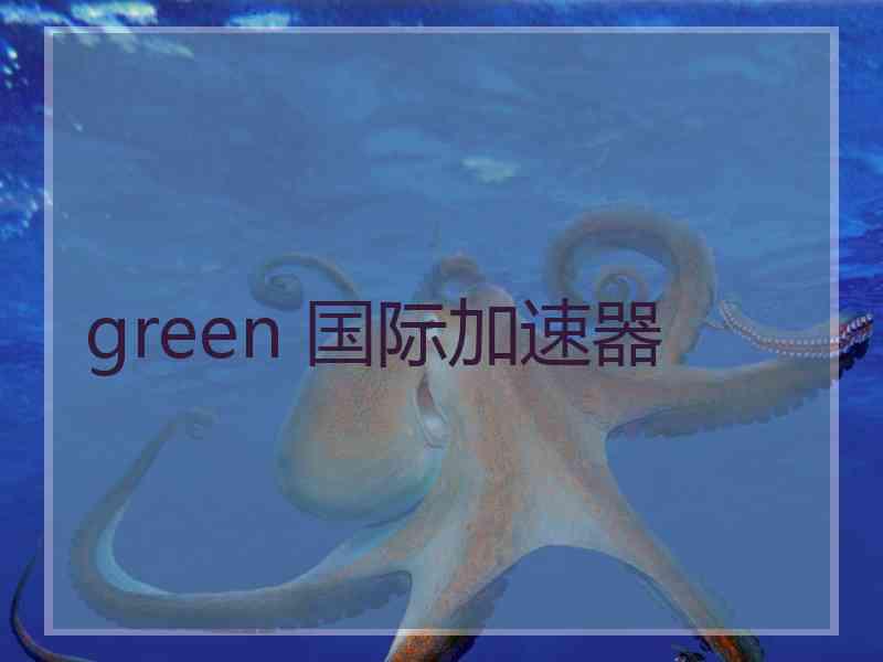 green 国际加速器