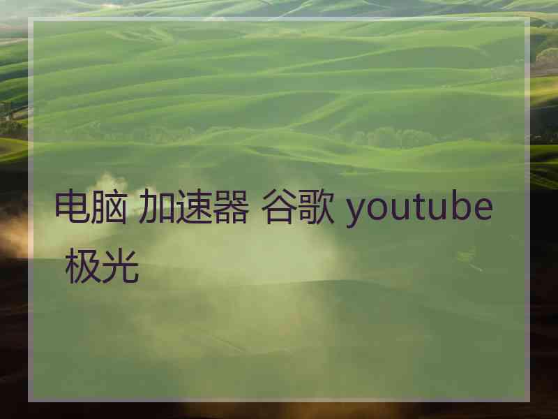电脑 加速器 谷歌 youtube 极光