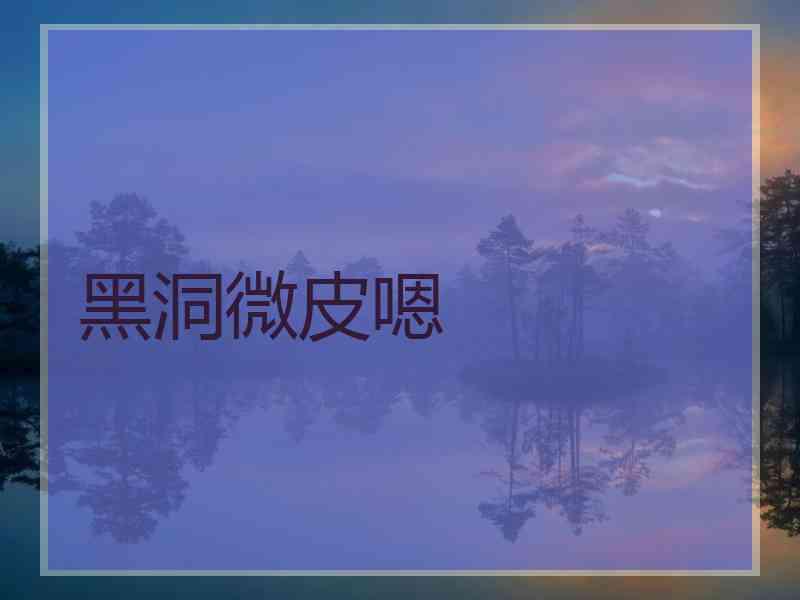 黑洞微皮嗯