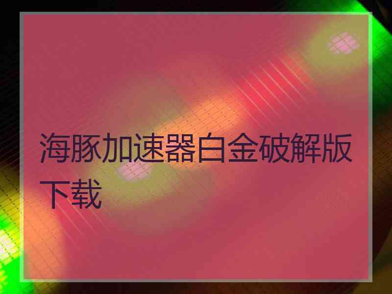 海豚加速器白金破解版下载
