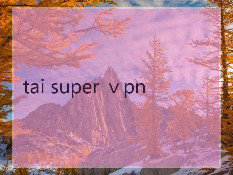 tai super ⅴpn