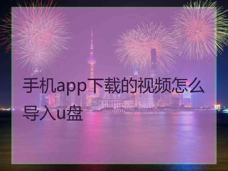 手机app下载的视频怎么导入u盘