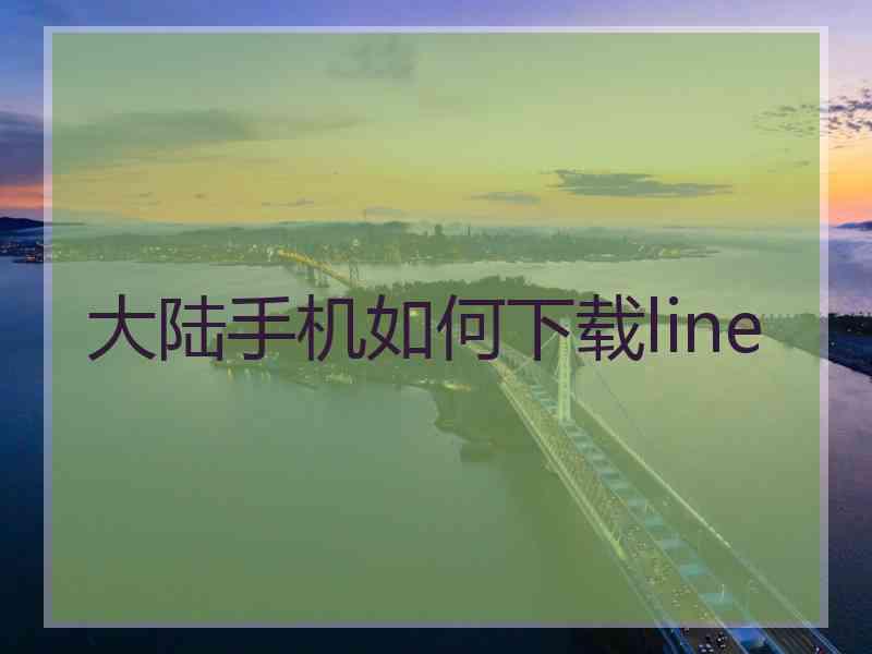 大陆手机如何下载line