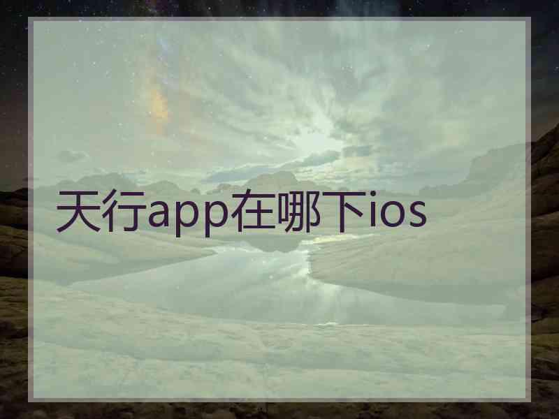 天行app在哪下ios