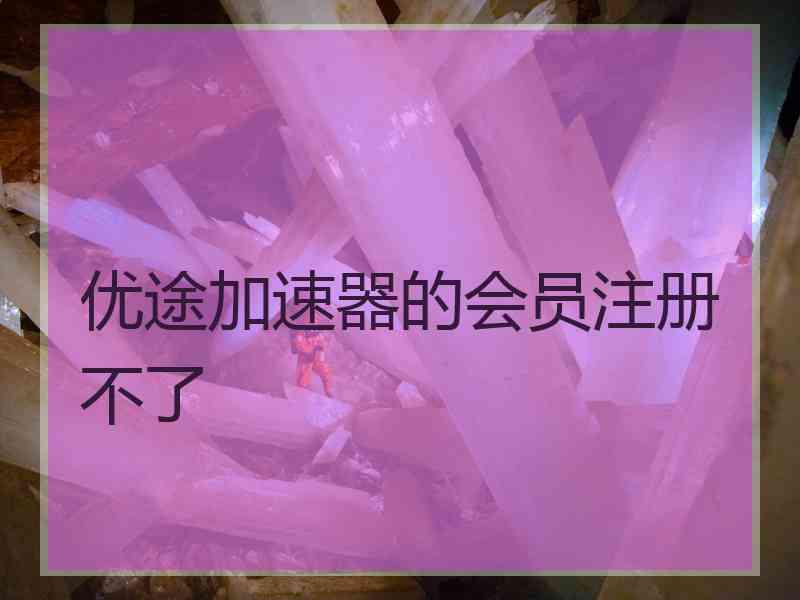 优途加速器的会员注册不了