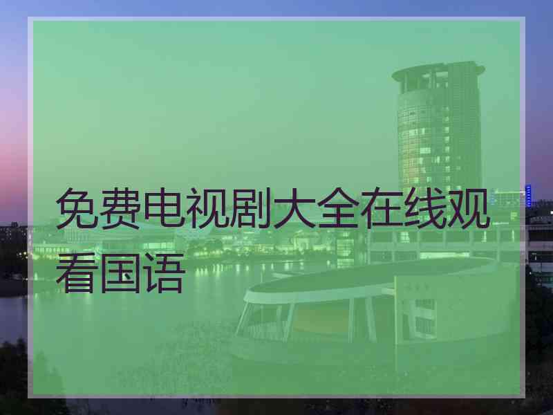 免费电视剧大全在线观看国语