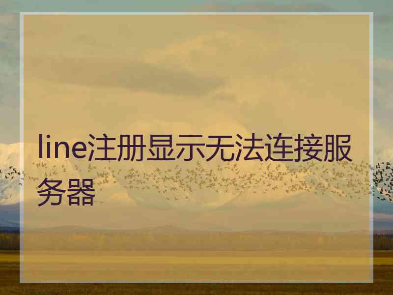 line注册显示无法连接服务器