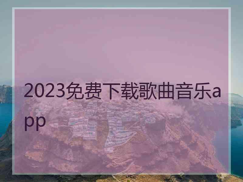 2023免费下载歌曲音乐app