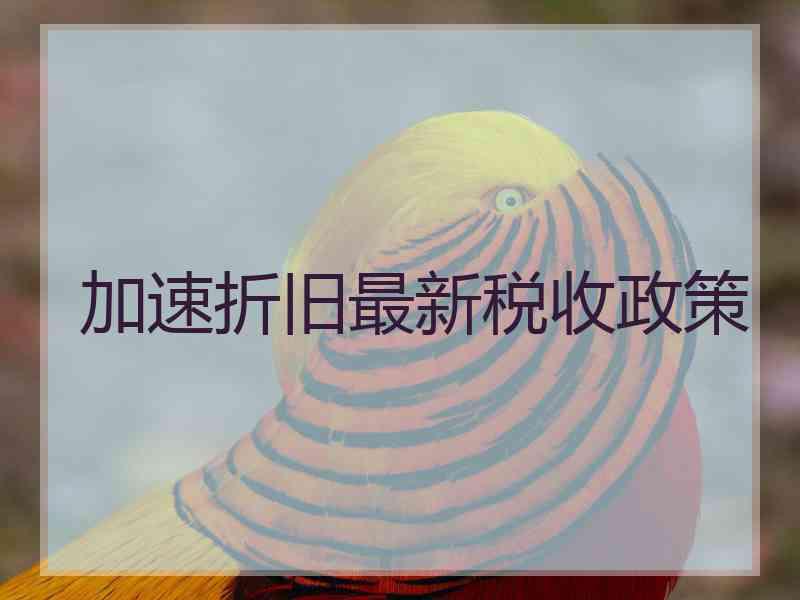 加速折旧最新税收政策