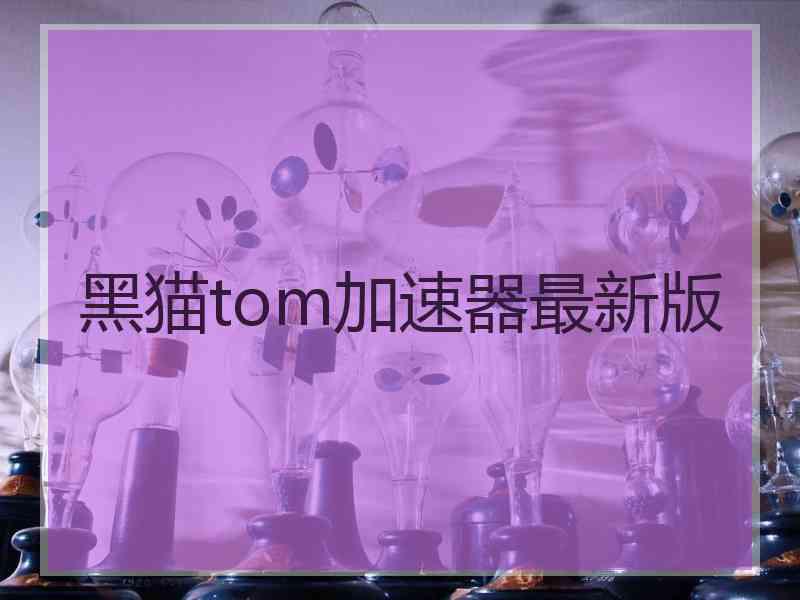 黑猫tom加速器最新版