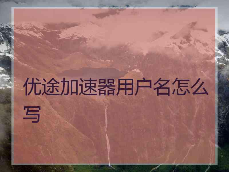 优途加速器用户名怎么写