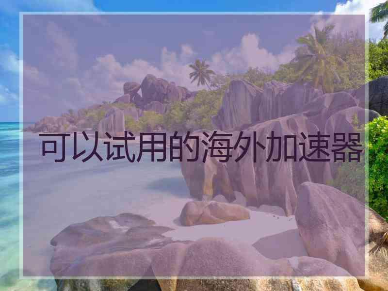 可以试用的海外加速器