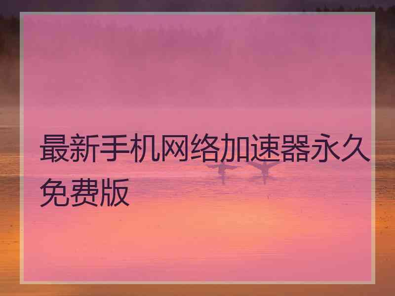 最新手机网络加速器永久免费版
