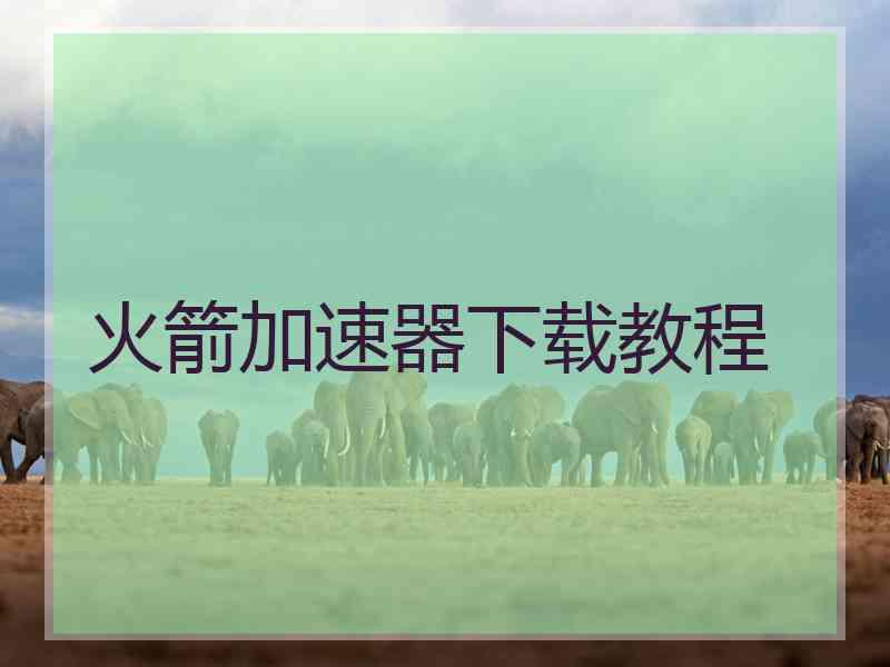 火箭加速器下载教程