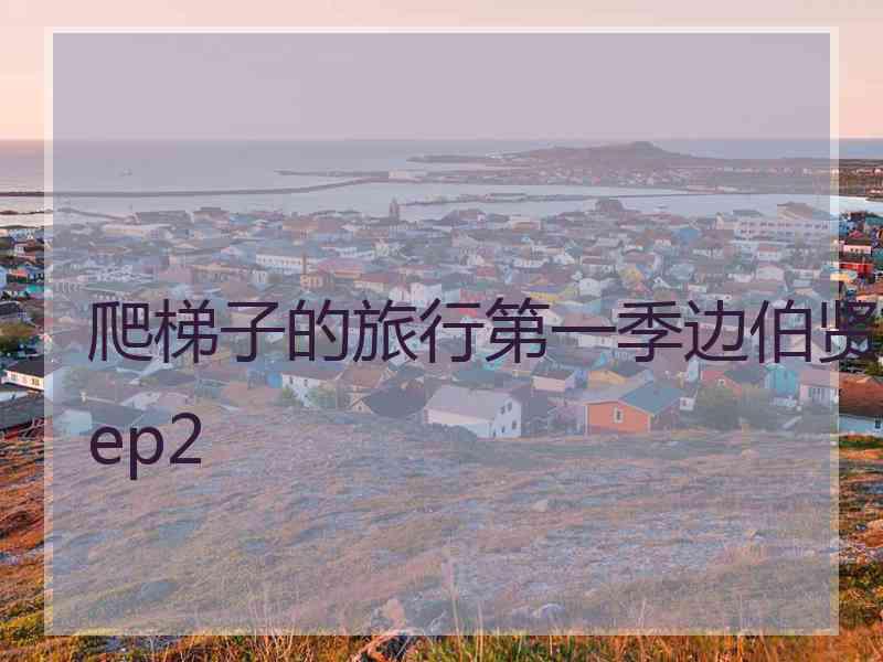 爬梯子的旅行第一季边伯贤ep2