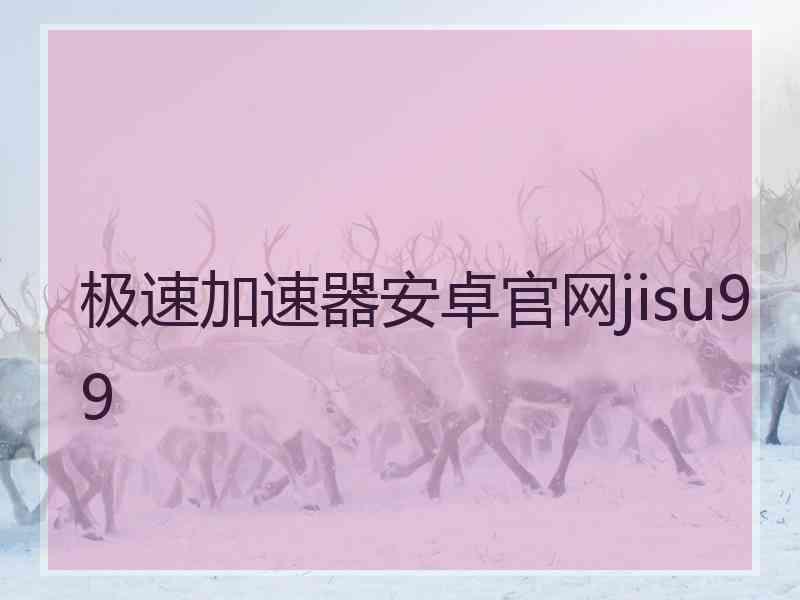极速加速器安卓官网jisu99