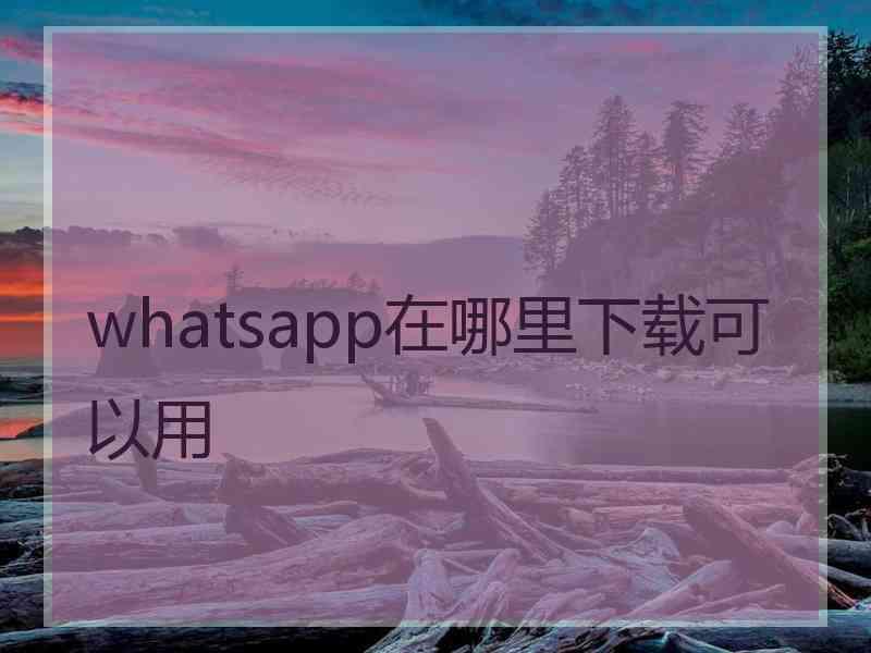 whatsapp在哪里下载可以用