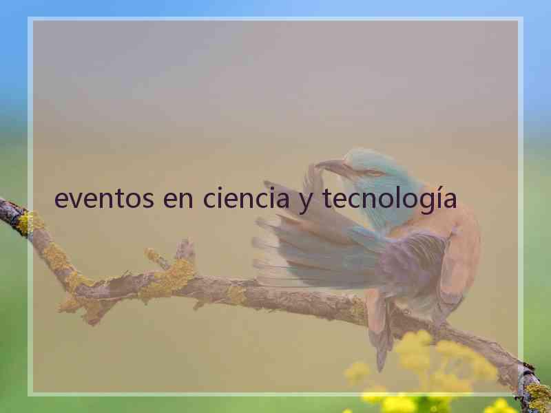 eventos en ciencia y tecnología