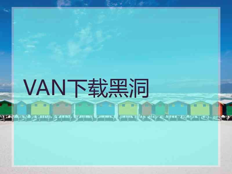 VAN下载黑洞