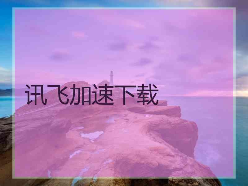讯飞加速下载
