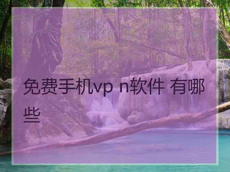 免费手机vp n软件 有哪些